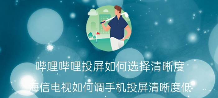 哔哩哔哩投屏如何选择清晰度 海信电视如何调手机投屏清晰度低？